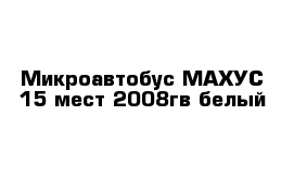 Микроавтобус МАХУС 15 мест 2008гв белый